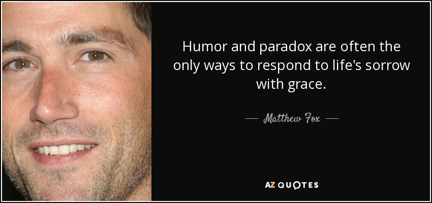 Humor and paradox are often the only ways to respond to life's sorrow with grace. - Matthew Fox