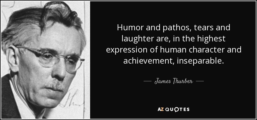 Humor and pathos, tears and laughter are, in the highest expression of human character and achievement, inseparable. - James Thurber