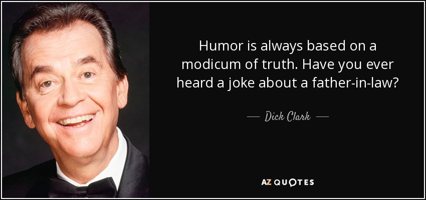 Humor is always based on a modicum of truth. Have you ever heard a joke about a father-in-law? - Dick Clark
