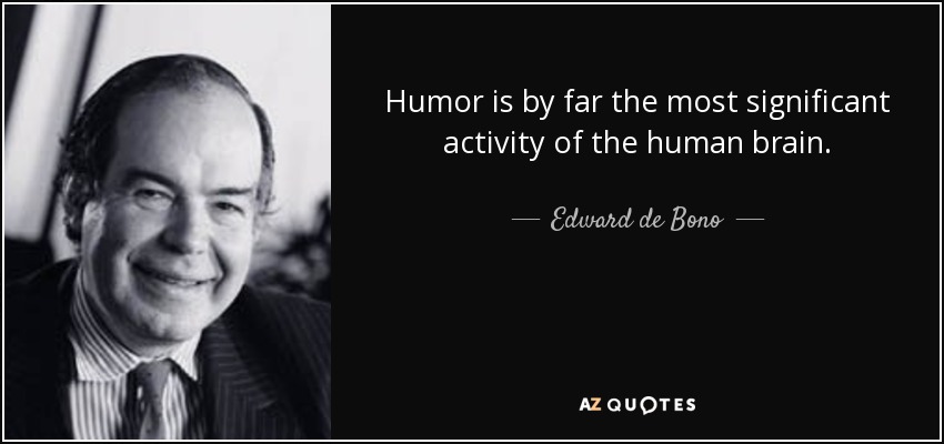 Humor is by far the most significant activity of the human brain. - Edward de Bono