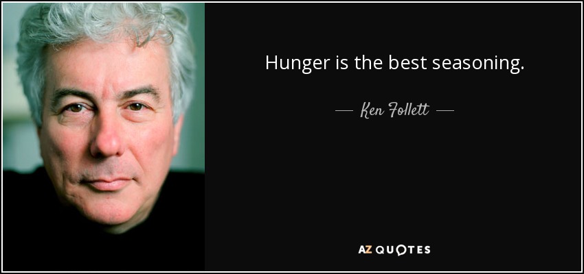 Hunger is the best seasoning. - Ken Follett