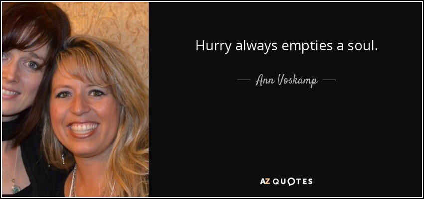 Hurry always empties a soul. - Ann Voskamp