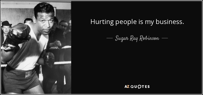Hurting people is my business. - Sugar Ray Robinson