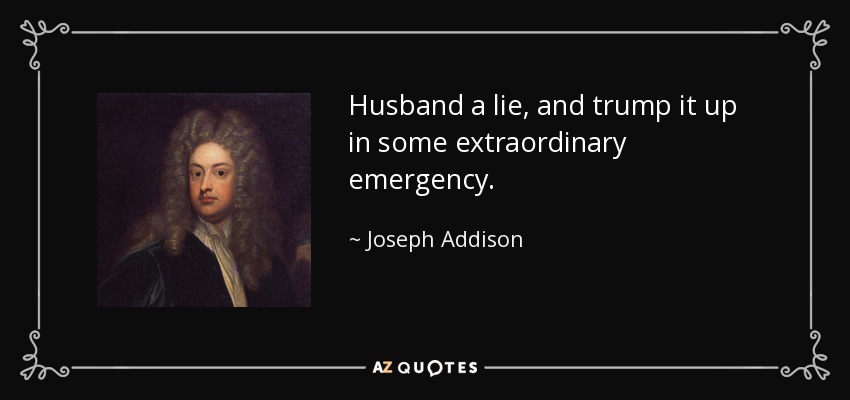Husband a lie, and trump it up in some extraordinary emergency. - Joseph Addison