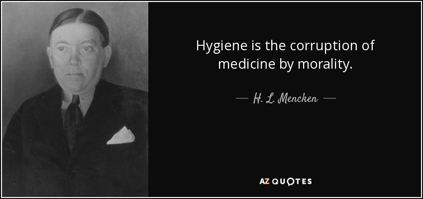 Hygiene is the corruption of medicine by morality. - H. L. Mencken