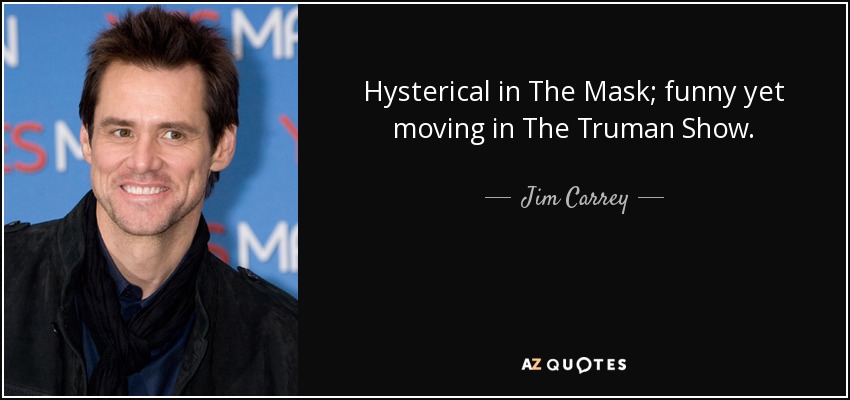 Hysterical in The Mask; funny yet moving in The Truman Show. - Jim Carrey