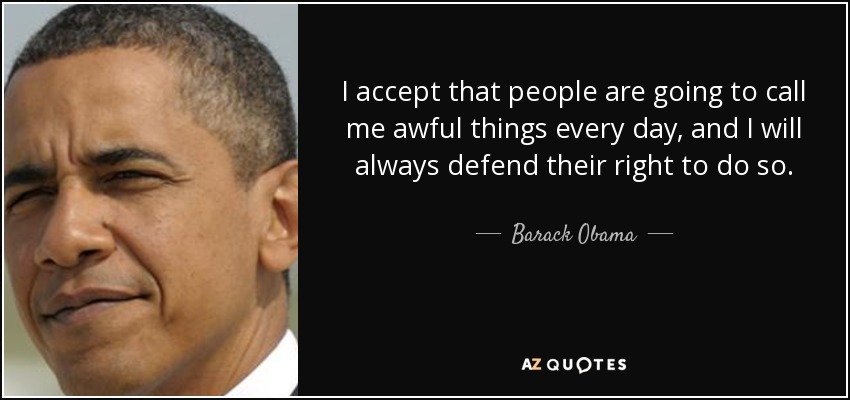 I accept that people are going to call me awful things every day, and I will always defend their right to do so. - Barack Obama