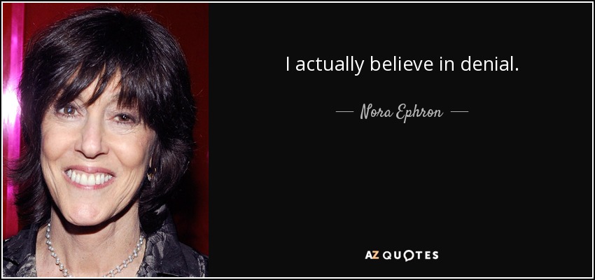 I actually believe in denial. - Nora Ephron