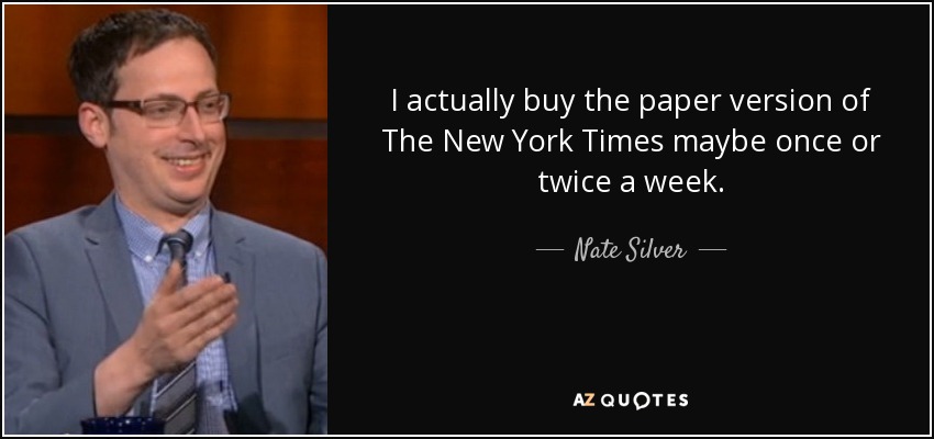 I actually buy the paper version of The New York Times maybe once or twice a week. - Nate Silver