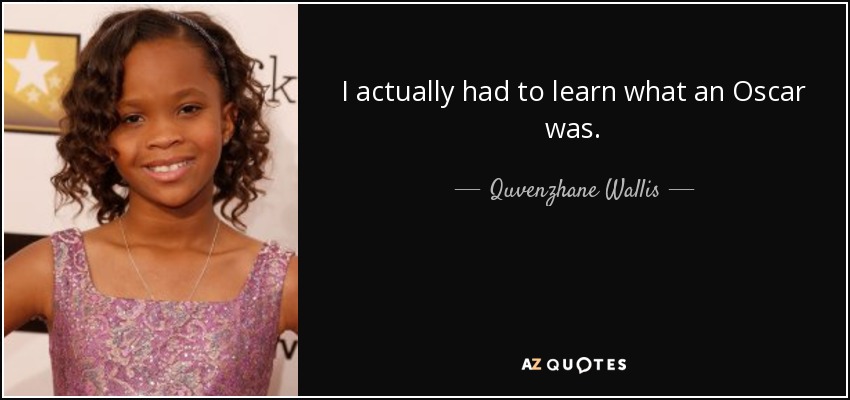 I actually had to learn what an Oscar was. - Quvenzhane Wallis