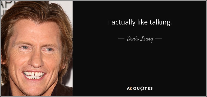 I actually like talking. - Denis Leary