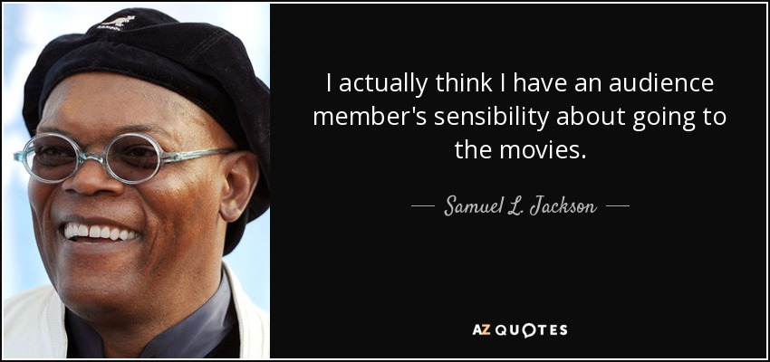 I actually think I have an audience member's sensibility about going to the movies. - Samuel L. Jackson