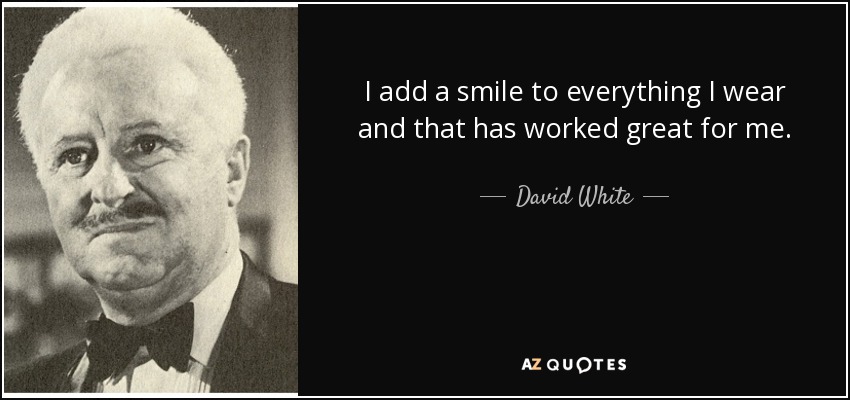 I add a smile to everything I wear and that has worked great for me. - David White