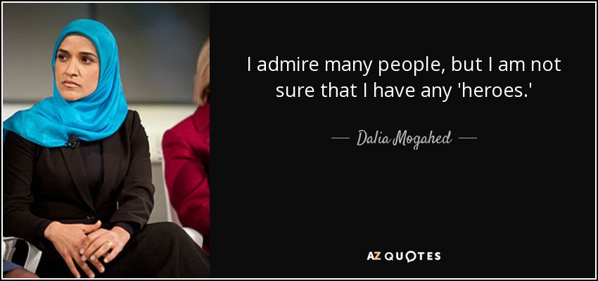 I admire many people, but I am not sure that I have any 'heroes.' - Dalia Mogahed