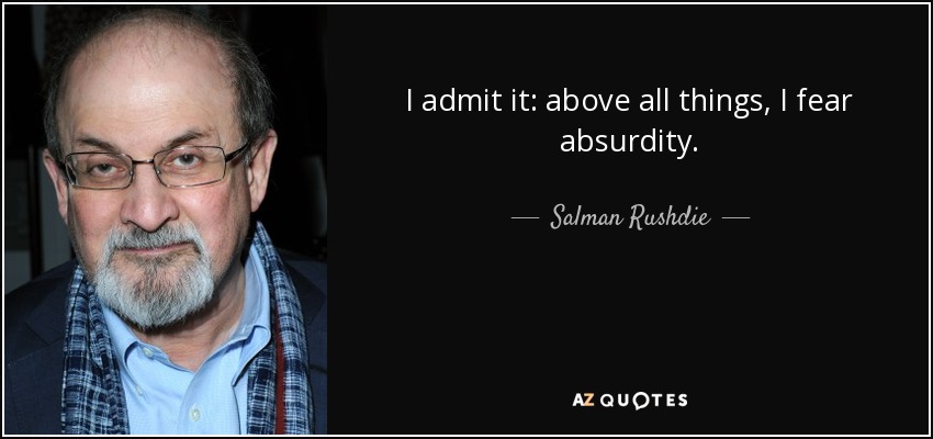 I admit it: above all things, I fear absurdity. - Salman Rushdie