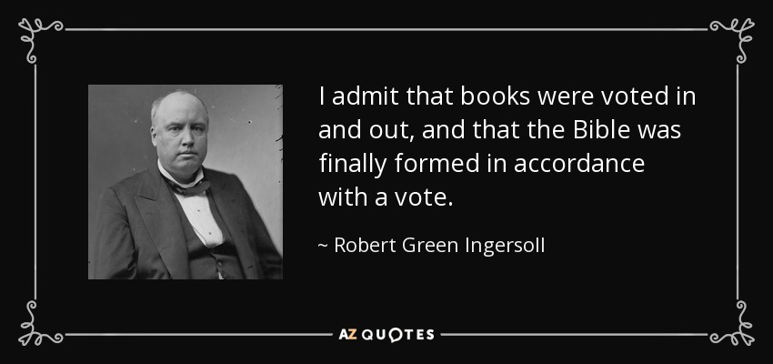 I admit that books were voted in and out, and that the Bible was finally formed in accordance with a vote. - Robert Green Ingersoll