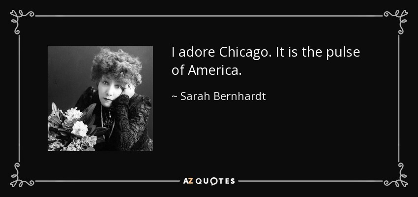 I adore Chicago. It is the pulse of America. - Sarah Bernhardt