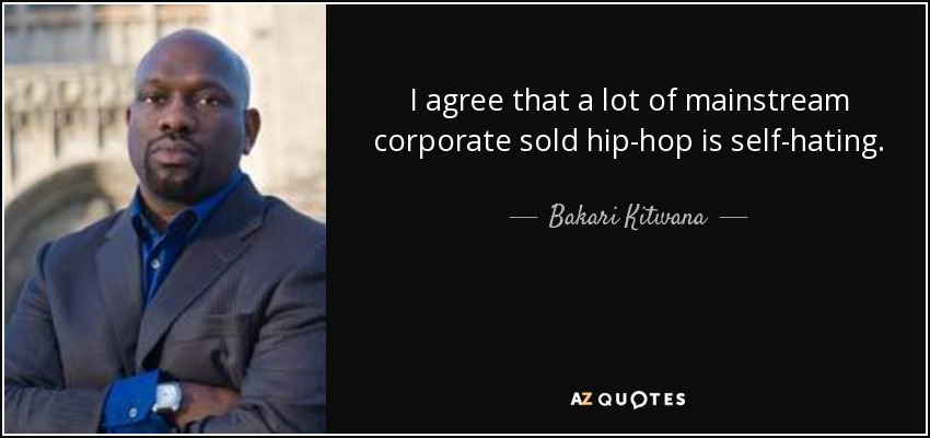 I agree that a lot of mainstream corporate sold hip-hop is self-hating. - Bakari Kitwana