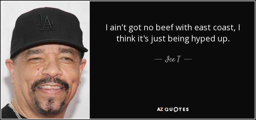 I ain't got no beef with east coast, I think it's just being hyped up. - Ice T