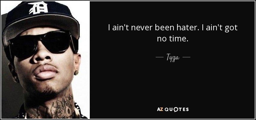 I ain't never been hater. I ain't got no time. - Tyga