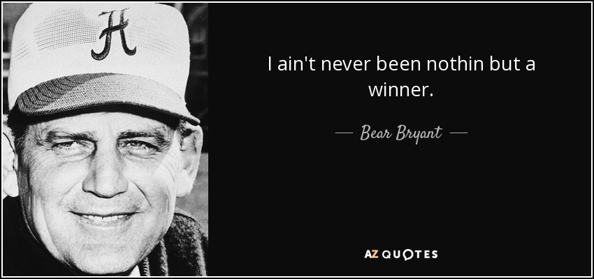 I ain't never been nothin but a winner. - Bear Bryant