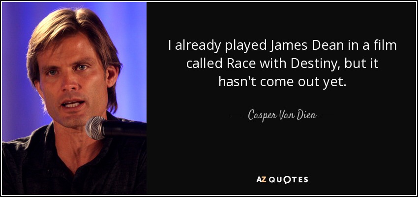 I already played James Dean in a film called Race with Destiny, but it hasn't come out yet. - Casper Van Dien