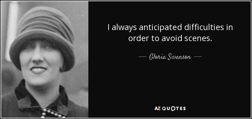 Gloria Swanson quote: I always anticipated difficulties in order to ...