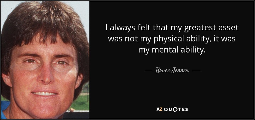 I always felt that my greatest asset was not my physical ability, it was my mental ability. - Bruce Jenner