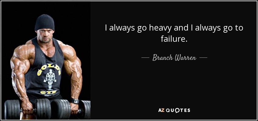 I always go heavy and I always go to failure. - Branch Warren