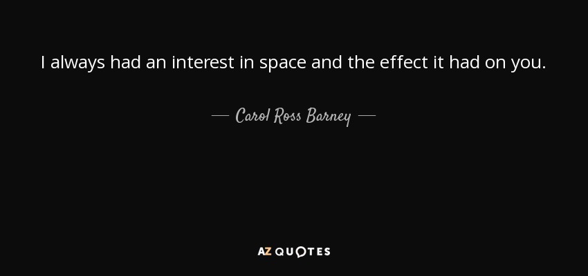 I always had an interest in space and the effect it had on you. - Carol Ross Barney