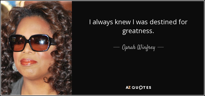 I always knew I was destined for greatness. - Oprah Winfrey