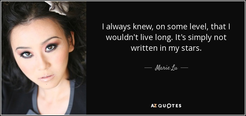 I always knew, on some level, that I wouldn't live long. It's simply not written in my stars. - Marie Lu