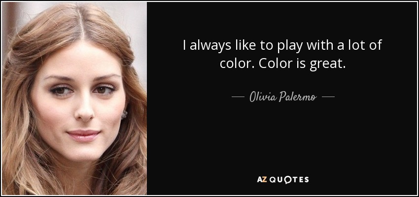 I always like to play with a lot of color. Color is great. - Olivia Palermo