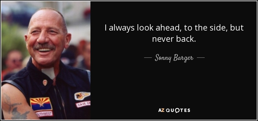 I always look ahead, to the side, but never back. - Sonny Barger