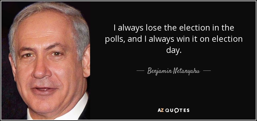 I always lose the election in the polls, and I always win it on election day. - Benjamin Netanyahu