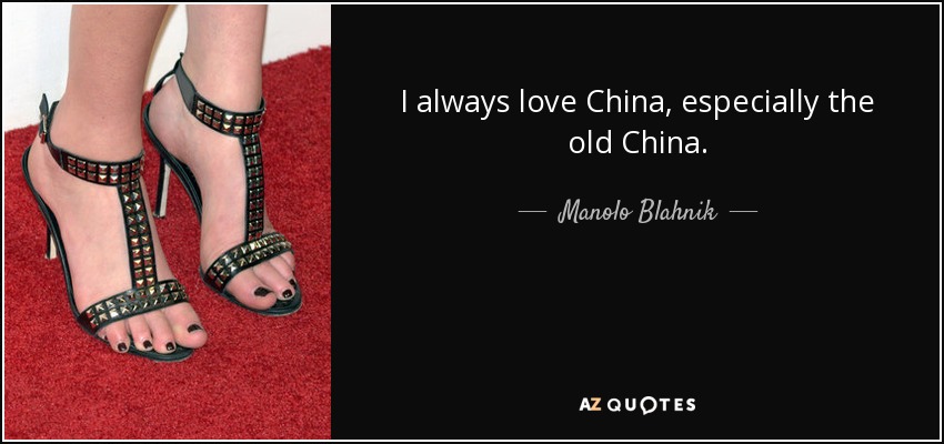 I always love China, especially the old China. - Manolo Blahnik