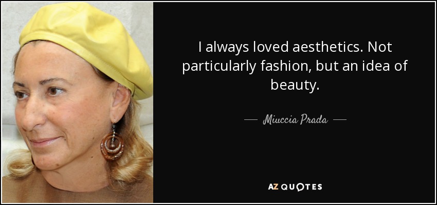 I always loved aesthetics. Not particularly fashion, but an idea of beauty. - Miuccia Prada