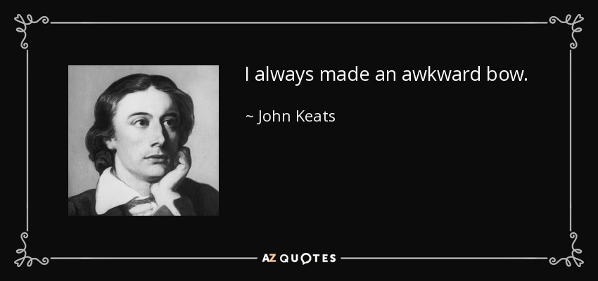 I always made an awkward bow. - John Keats