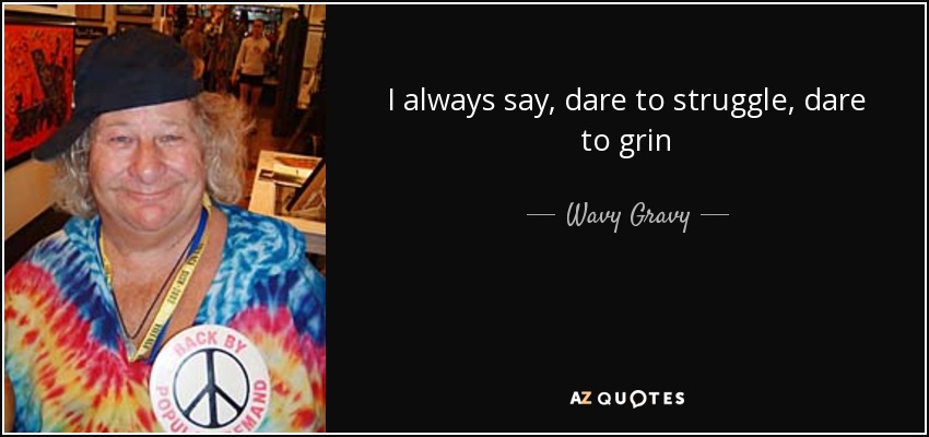 I always say, dare to struggle, dare to grin - Wavy Gravy