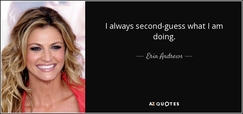 I always second-guess what I am doing. - Erin Andrews