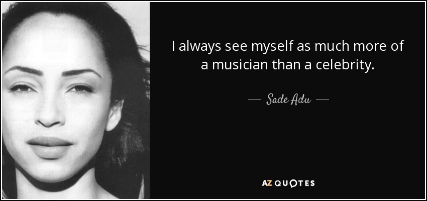 I always see myself as much more of a musician than a celebrity. - Sade Adu
