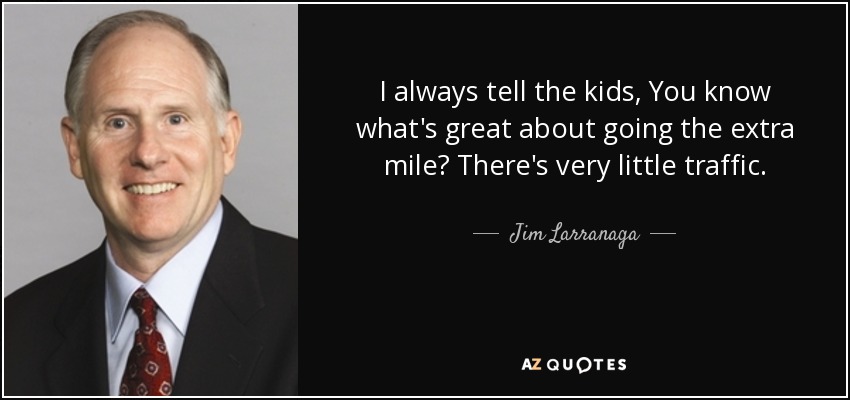 I always tell the kids, You know what's great about going the extra mile? There's very little traffic. - Jim Larranaga