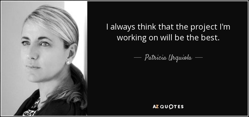 I always think that the project I'm working on will be the best. - Patricia Urquiola