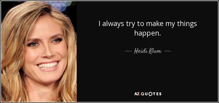 I always try to make my things happen. - Heidi Klum