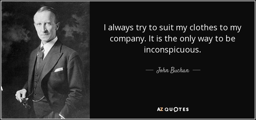 I always try to suit my clothes to my company. It is the only way to be inconspicuous. - John Buchan