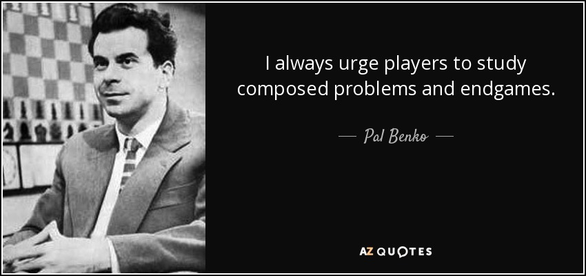 I always urge players to study composed problems and endgames. - Pal Benko