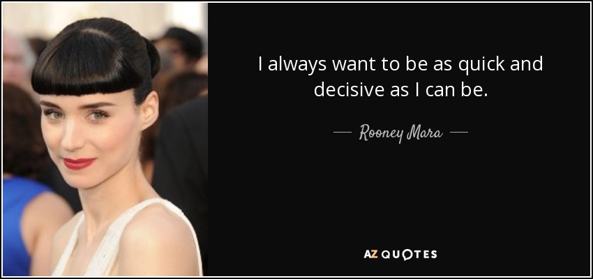 I always want to be as quick and decisive as I can be. - Rooney Mara