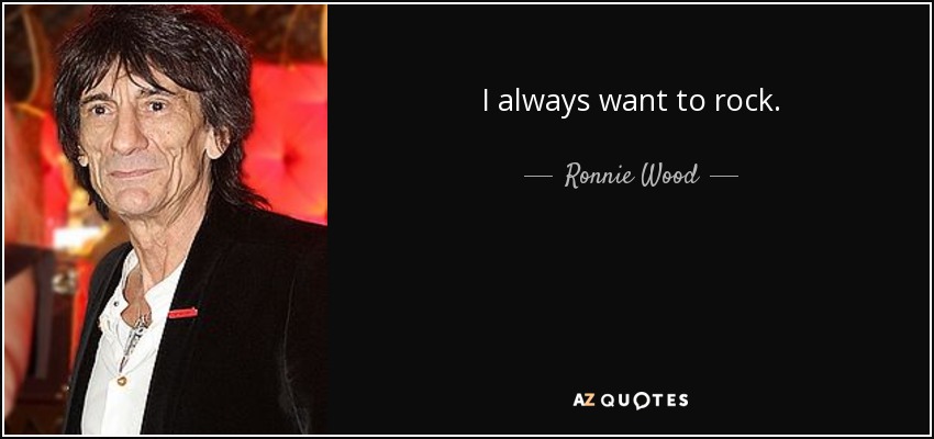 Ronnie Wood quote: I always want to rock.