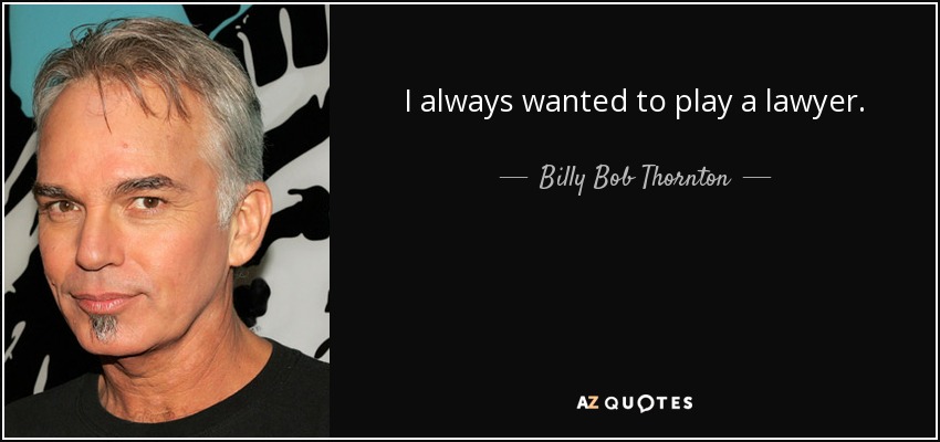 I always wanted to play a lawyer. - Billy Bob Thornton