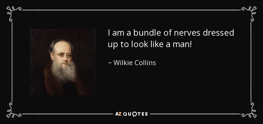 I am a bundle of nerves dressed up to look like a man! - Wilkie Collins
